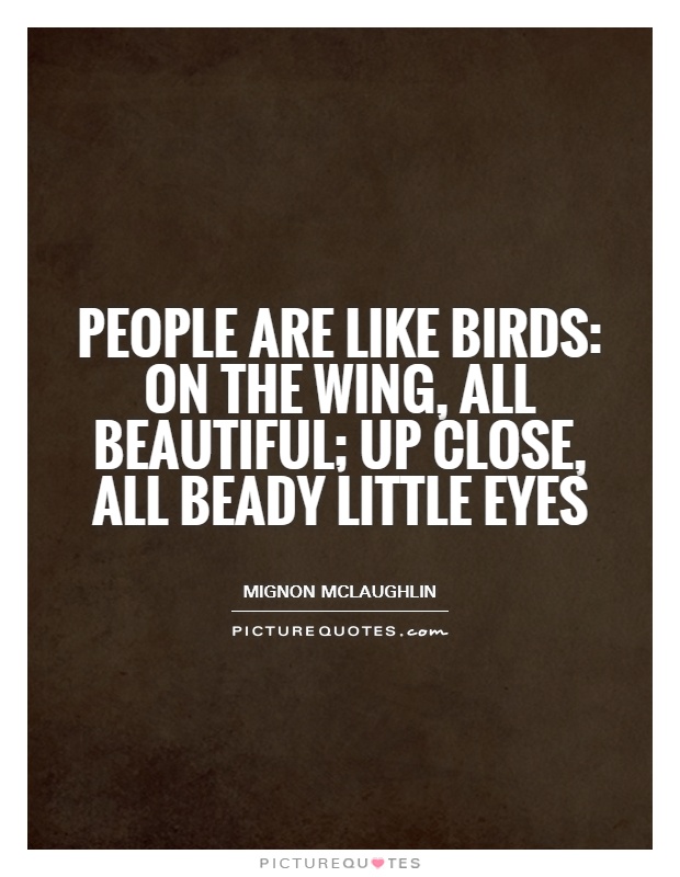 People are like birds: on the wing, all beautiful; up close, all beady little eyes Picture Quote #1