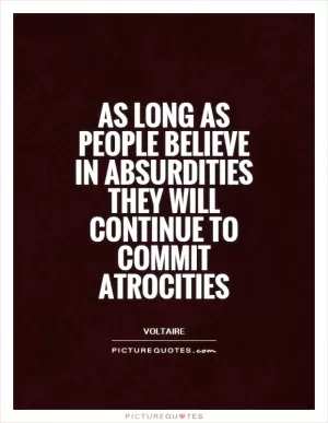 As long as people believe in absurdities they will continue to commit atrocities Picture Quote #1