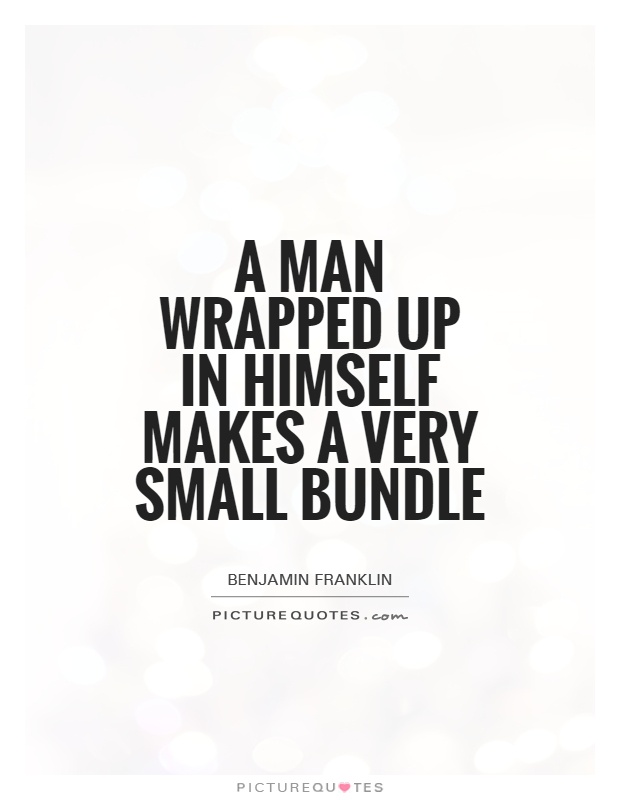 A man wrapped up in himself makes a very small bundle Picture Quote #1