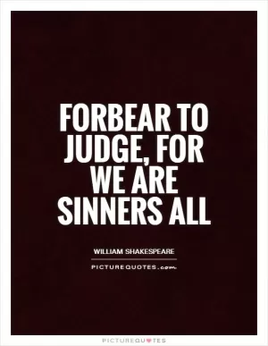 Forbear to judge, for we are sinners all Picture Quote #1