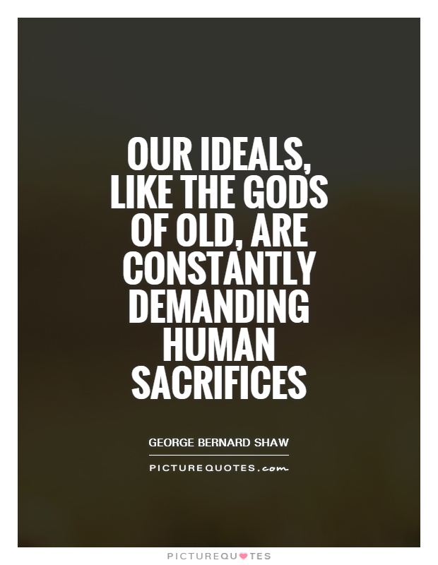 Our ideals, like the gods of old, are constantly demanding human sacrifices Picture Quote #1