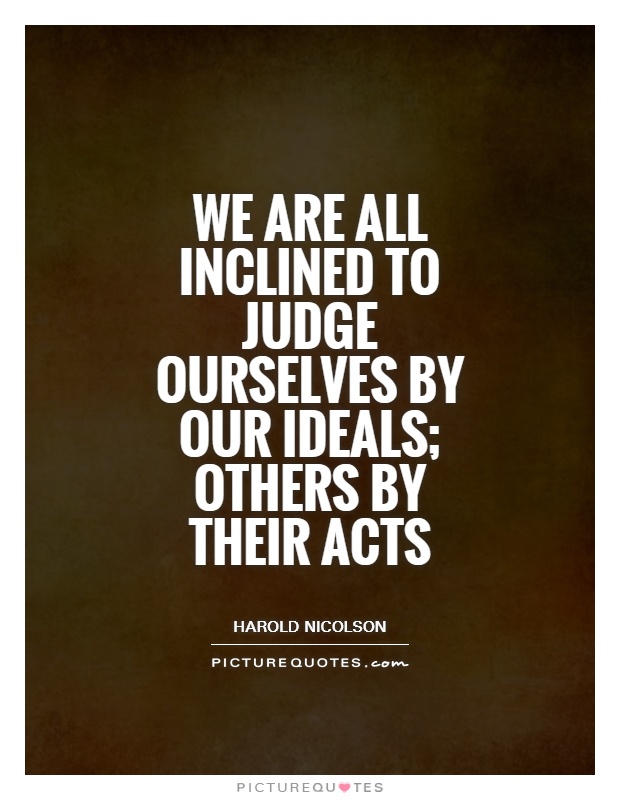 We are all inclined to judge ourselves by our ideals; others by their acts Picture Quote #1