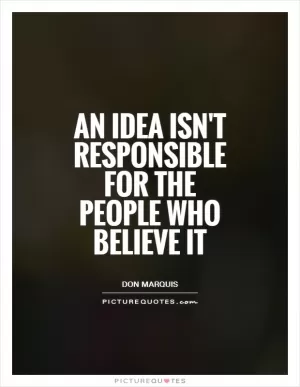 An idea isn't responsible for the people who believe it Picture Quote #1