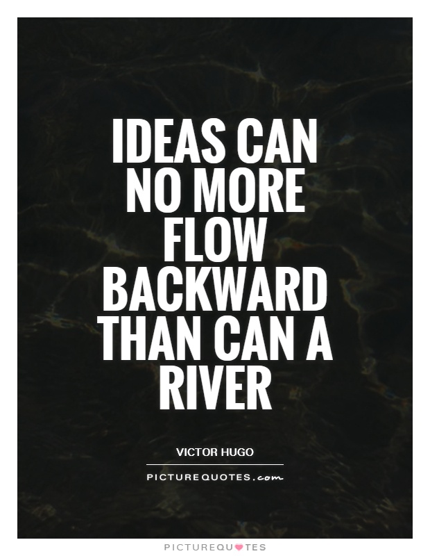Ideas can no more flow backward than can a river Picture Quote #1