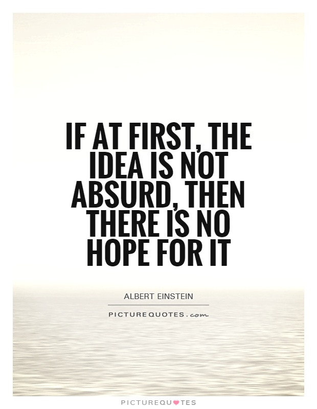 If at first, the idea is not absurd, then there is no hope for it Picture Quote #1