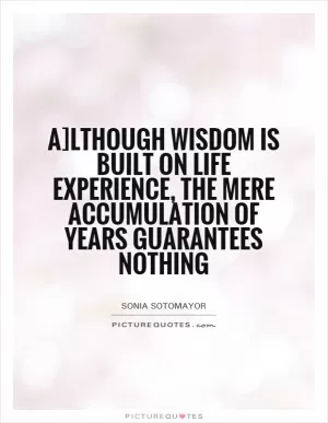 A]lthough wisdom is built on life experience, the mere accumulation of years guarantees nothing Picture Quote #1
