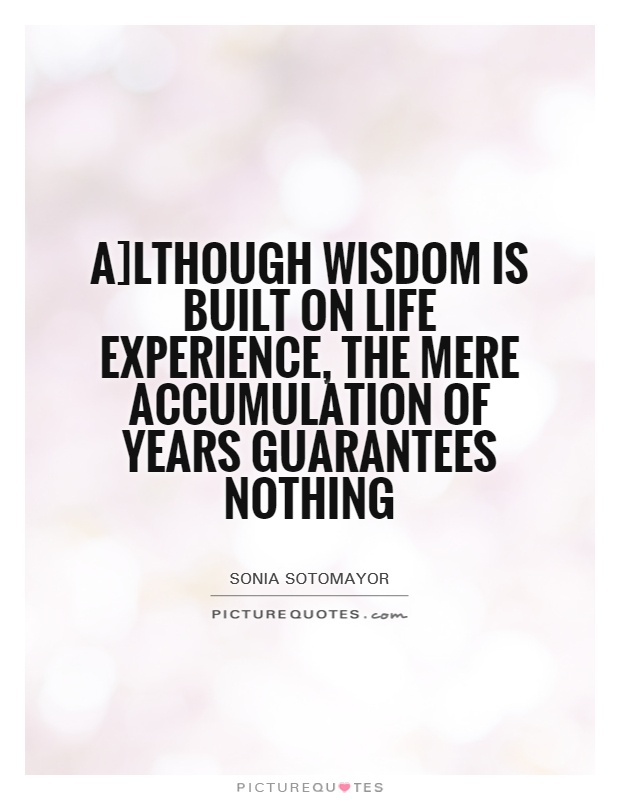 A]lthough wisdom is built on life experience, the mere accumulation of years guarantees nothing Picture Quote #1