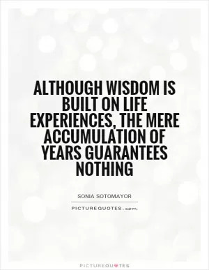 Although wisdom is built on life experiences, the mere accumulation of years guarantees nothing Picture Quote #1