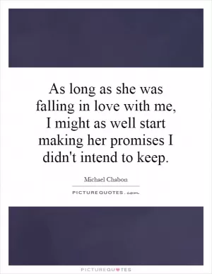 As long as she was falling in love with me, I might as well start making her promises I didn't intend to keep Picture Quote #1