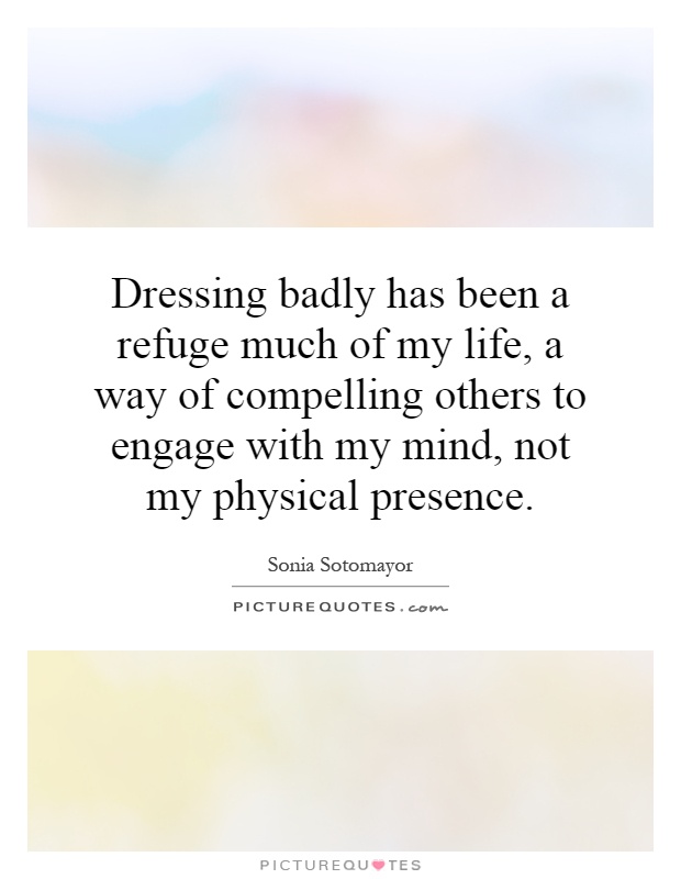 Dressing badly has been a refuge much of my life, a way of compelling others to engage with my mind, not my physical presence Picture Quote #1