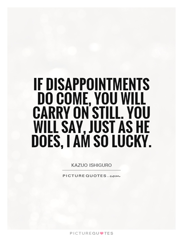 If disappointments do come, you will carry on still. You will say, just as he does, I am so lucky Picture Quote #1