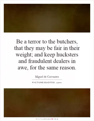 Be a terror to the butchers, that they may be fair in their weight; and keep hucksters and fraudulent dealers in awe, for the same reason Picture Quote #1
