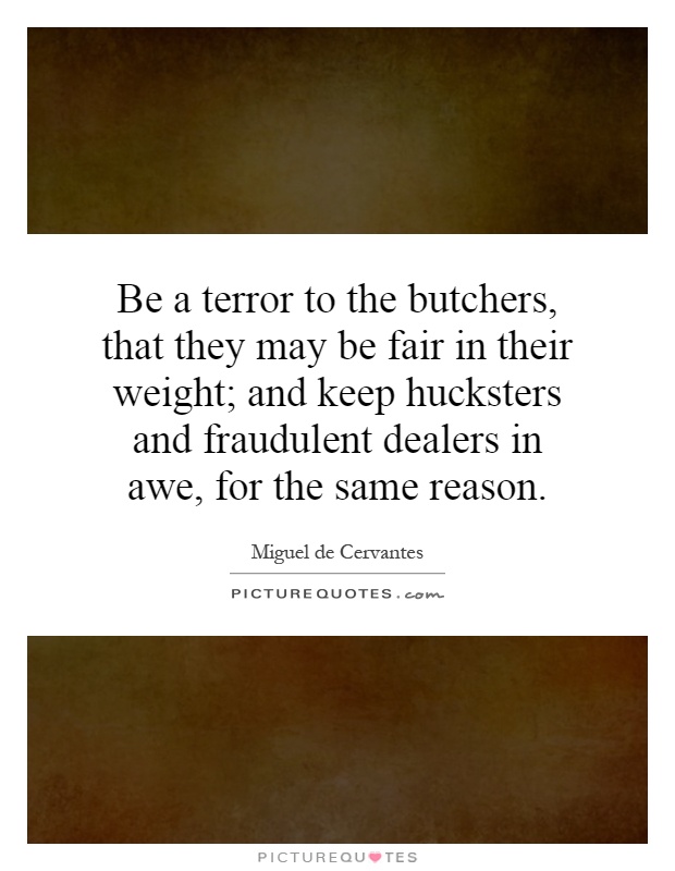 Be a terror to the butchers, that they may be fair in their weight; and keep hucksters and fraudulent dealers in awe, for the same reason Picture Quote #1