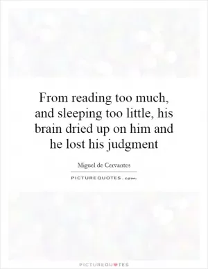 From reading too much, and sleeping too little, his brain dried up on him and he lost his judgment Picture Quote #1