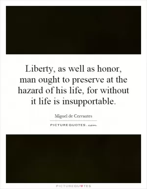 Liberty, as well as honor, man ought to preserve at the hazard of his life, for without it life is insupportable Picture Quote #1