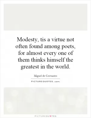 Modesty, tis a virtue not often found among poets, for almost every one of them thinks himself the greatest in the world Picture Quote #1