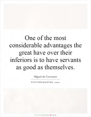 One of the most considerable advantages the great have over their inferiors is to have servants as good as themselves Picture Quote #1