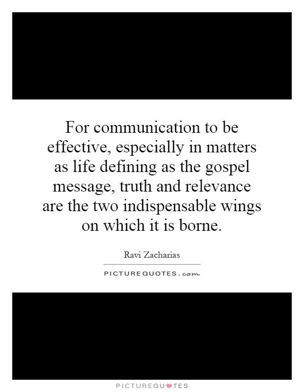 For communication to be effective, especially in matters as life defining as the gospel message, truth and relevance are the two indispensable wings on which it is borne Picture Quote #1