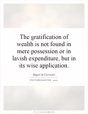 The gratification of wealth is not found in mere possession or in lavish expenditure, but in its wise application Picture Quote #1