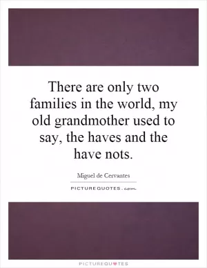 There are only two families in the world, my old grandmother used to say, the haves and the have nots Picture Quote #1