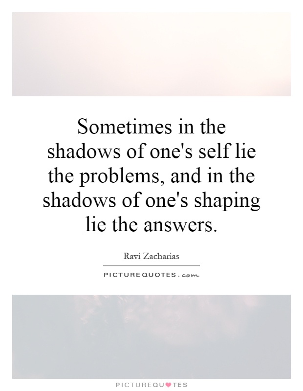 Sometimes in the shadows of one's self lie the problems, and in the shadows of one's shaping lie the answers Picture Quote #1