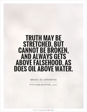 Truth may be stretched, but cannot be broken, and always gets above falsehood, as does oil above water Picture Quote #1