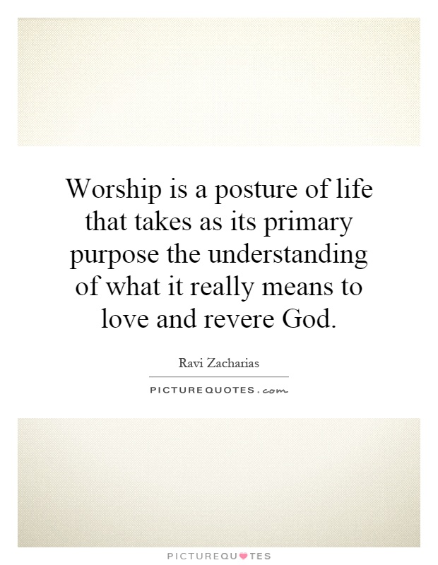 Worship is a posture of life that takes as its primary purpose the understanding of what it really means to love and revere God Picture Quote #1