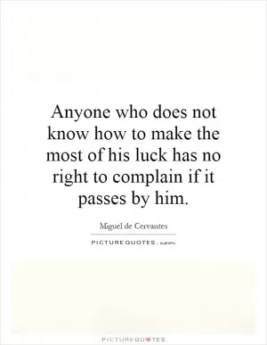 Anyone who does not know how to make the most of his luck has no right to complain if it passes by him Picture Quote #1
