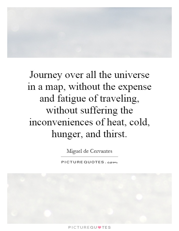 Journey over all the universe in a map, without the expense and fatigue of traveling, without suffering the inconveniences of heat, cold, hunger, and thirst Picture Quote #1