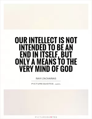 Our intellect is not intended to be an end in itself, but only a means to the very mind of God Picture Quote #1