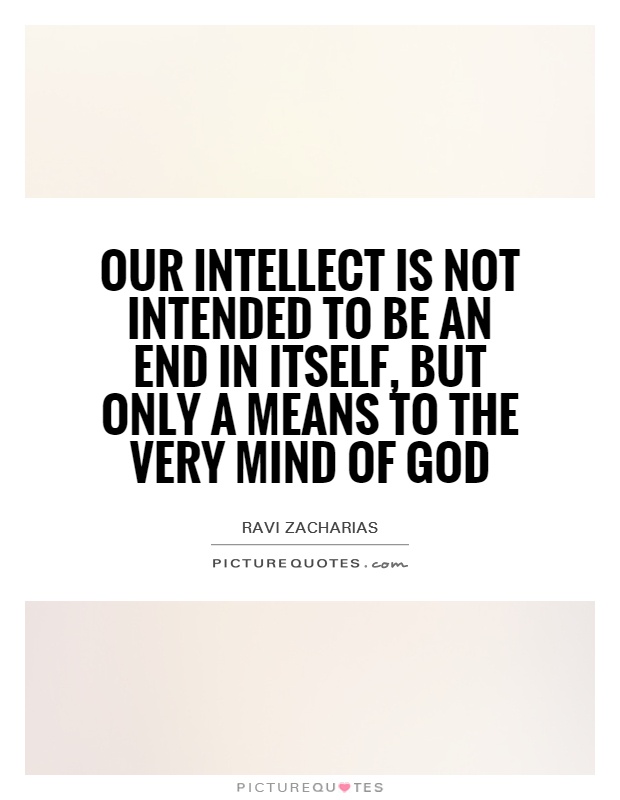 Our intellect is not intended to be an end in itself, but only a means to the very mind of God Picture Quote #1