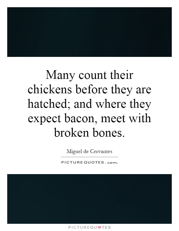 Many count their chickens before they are hatched; and where they expect bacon, meet with broken bones Picture Quote #1