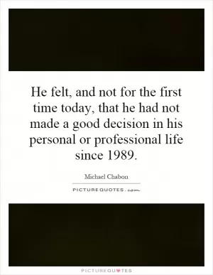 He felt, and not for the first time today, that he had not made a good decision in his personal or professional life since 1989 Picture Quote #1