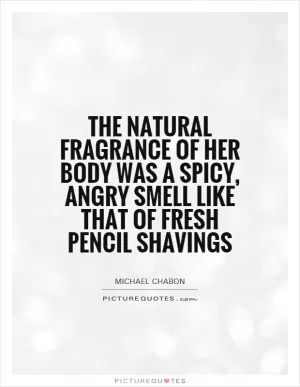 The natural fragrance of her body was a spicy, angry smell like that of fresh pencil shavings Picture Quote #1