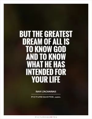 But the greatest dream of all is to know God and to know what he has intended for your life Picture Quote #1