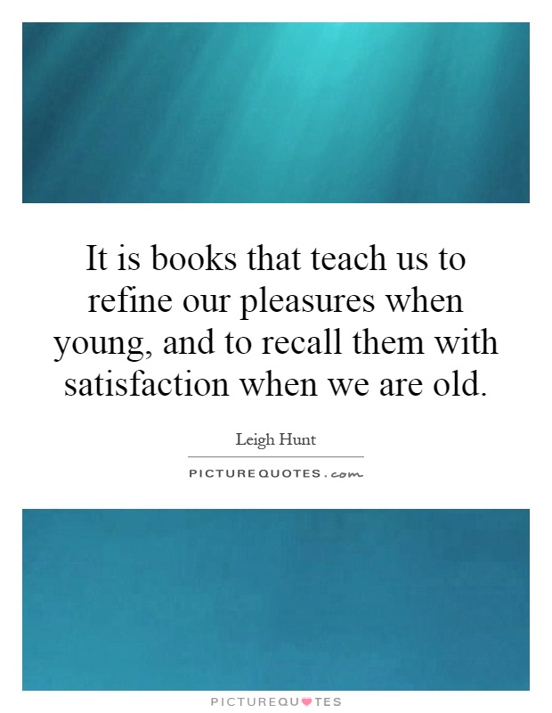 It is books that teach us to refine our pleasures when young, and to recall them with satisfaction when we are old Picture Quote #1