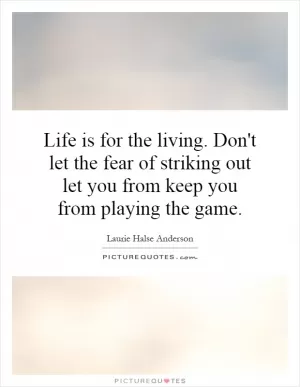 Life is for the living. Don't let the fear of striking out let you from keep you from playing the game Picture Quote #1