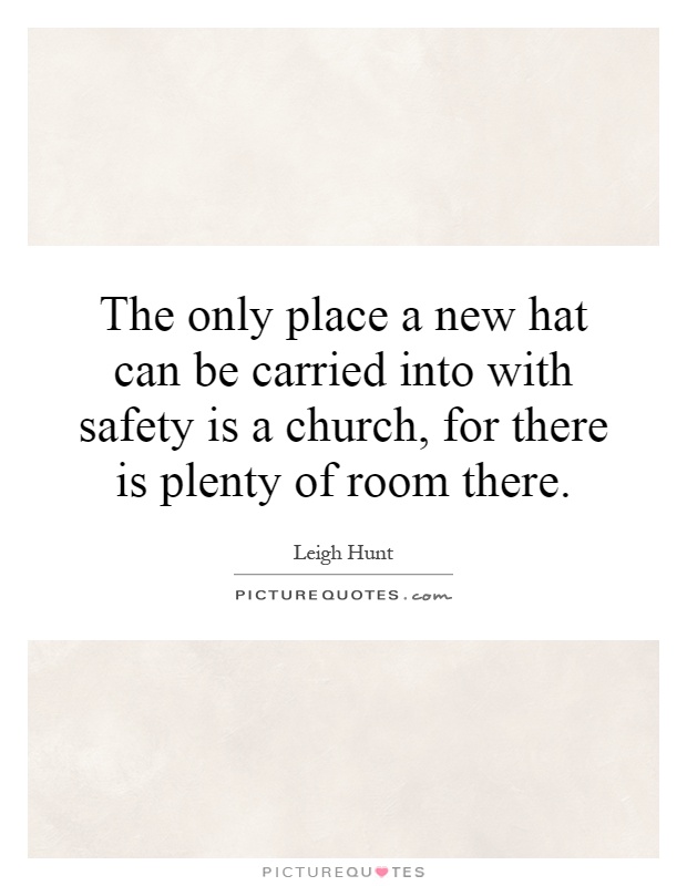 The only place a new hat can be carried into with safety is a church, for there is plenty of room there Picture Quote #1
