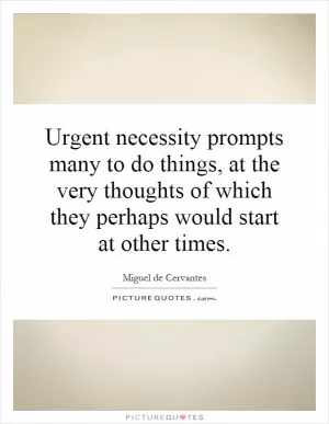 Urgent necessity prompts many to do things, at the very thoughts of which they perhaps would start at other times Picture Quote #1
