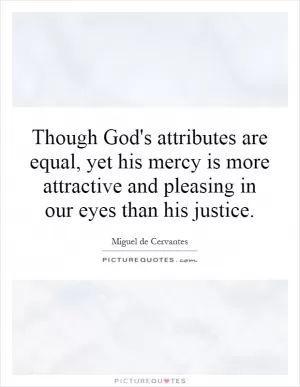Though God's attributes are equal, yet his mercy is more attractive and pleasing in our eyes than his justice Picture Quote #1