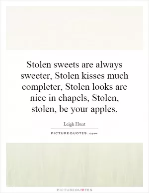 Stolen sweets are always sweeter, Stolen kisses much completer, Stolen looks are nice in chapels, Stolen, stolen, be your apples Picture Quote #1