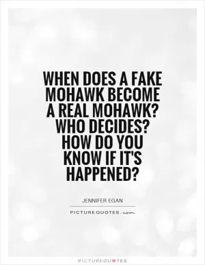 When does a fake Mohawk become a real Mohawk? Who decides? How do you know if it's happened? Picture Quote #1