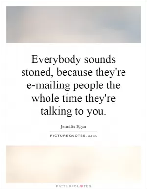 Everybody sounds stoned, because they're e-mailing people the whole time they're talking to you Picture Quote #1