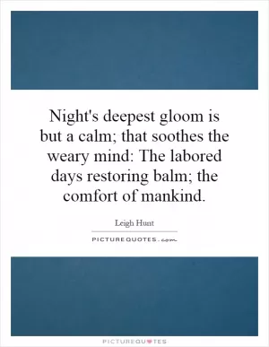 Night's deepest gloom is but a calm; that soothes the weary mind: The labored days restoring balm; the comfort of mankind Picture Quote #1