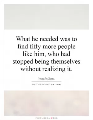 What he needed was to find fifty more people like him, who had stopped being themselves without realizing it Picture Quote #1