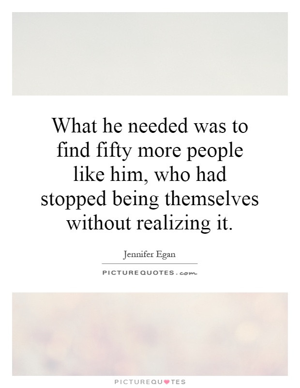 What he needed was to find fifty more people like him, who had stopped being themselves without realizing it Picture Quote #1