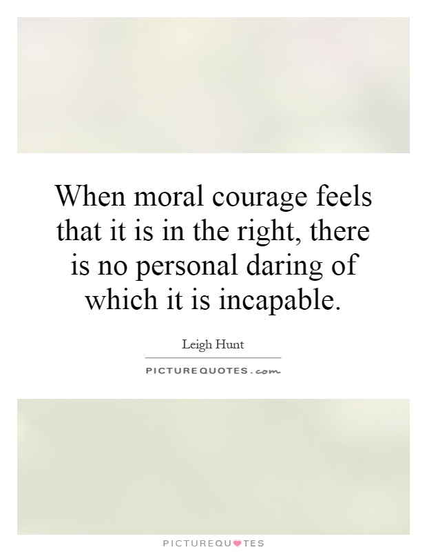 When moral courage feels that it is in the right, there is no personal daring of which it is incapable Picture Quote #1