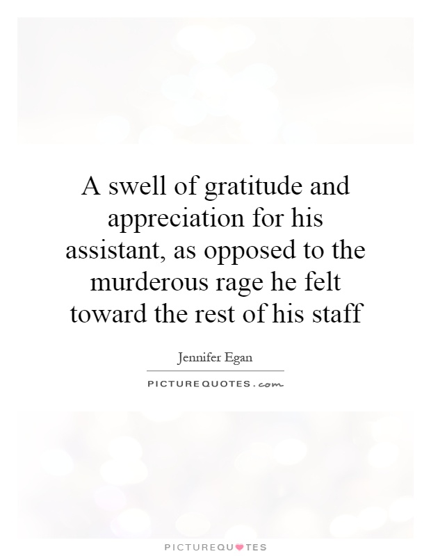 A swell of gratitude and appreciation for his assistant, as opposed to the murderous rage he felt toward the rest of his staff Picture Quote #1