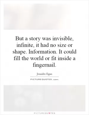 But a story was invisible, infinite, it had no size or shape. Information. It could fill the world or fit inside a fingernail Picture Quote #1