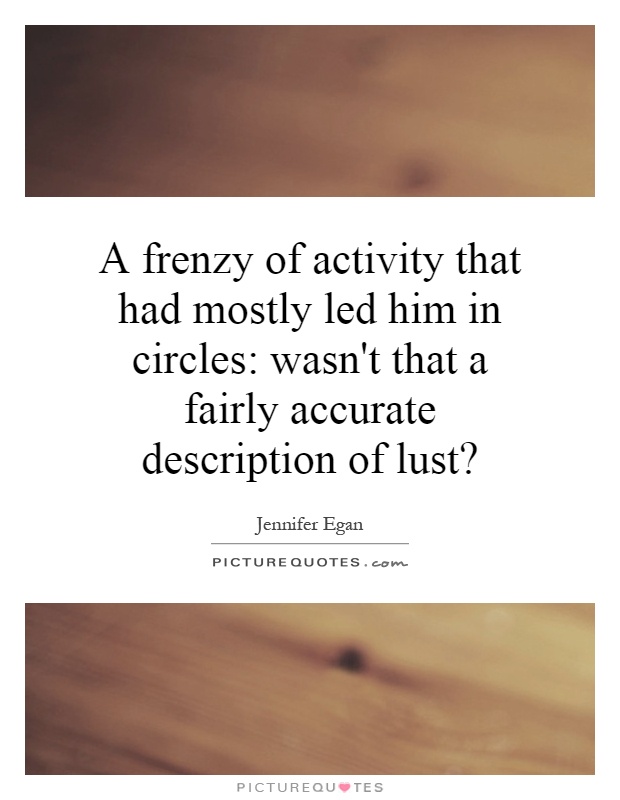 A frenzy of activity that had mostly led him in circles: wasn't that a fairly accurate description of lust? Picture Quote #1